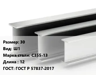 Двутавровая балка широкополочная 30 Ш1 С355-13 L=12 ГОСТ: ГОСТ Р 57837-2017